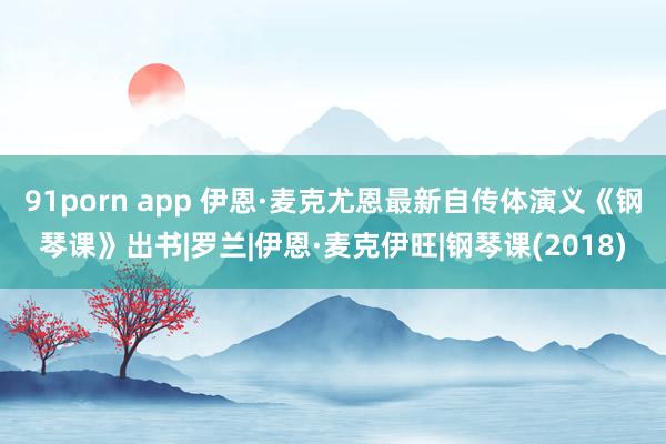 91porn app 伊恩·麦克尤恩最新自传体演义《钢琴课》出书|罗兰|伊恩·麦克伊旺|钢琴课(2018)